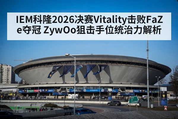 IEM科隆2026决赛Vitality击败FaZe夺冠 ZywOo狙击手位统治力解析