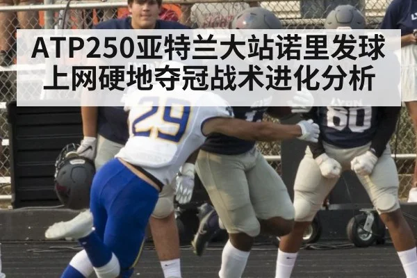 ATP250亚特兰大站诺里发球上网硬地夺冠战术进化分析