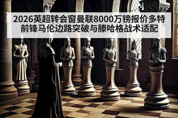 2026英超转会窗曼联8000万镑报价多特前锋马伦边路突破与滕哈格战术适配
